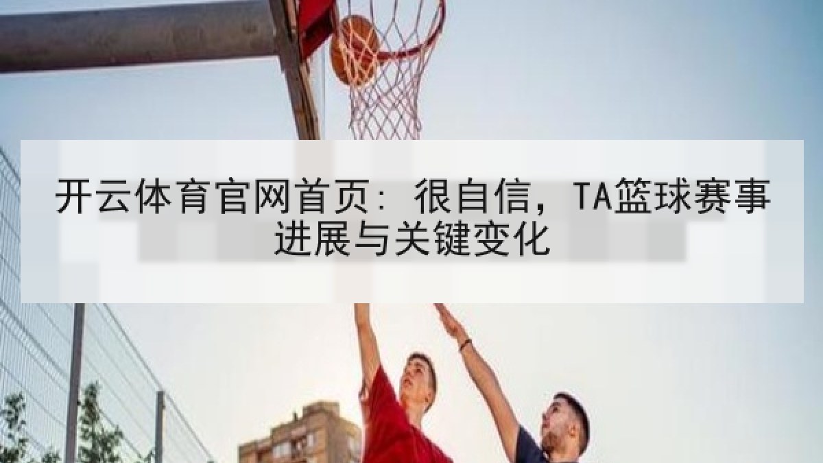 开云体育官网首页: 很自信，TA篮球赛事进展与关键变化