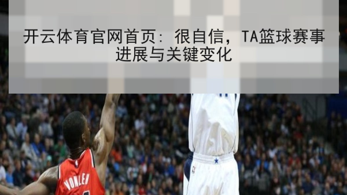 开云体育官网首页: 很自信，TA篮球赛事进展与关键变化